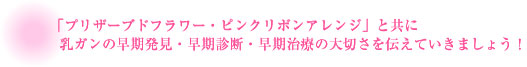 「プリザーブドフラワー・ピンクリボンアレンジ」と共に乳ガンの早期発見・早期診断・早期治療の大切さを伝えていきましょう！